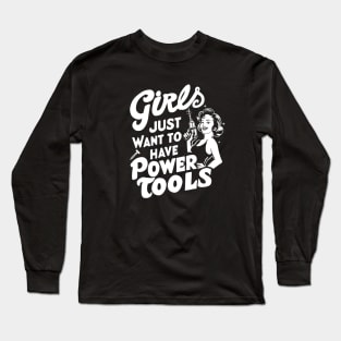 Girls Just Want to Have Power Tools Long Sleeve T-Shirt